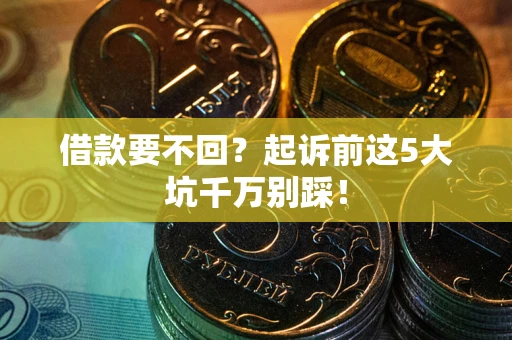北京借款要不回？起诉前这5大坑千万别踩！