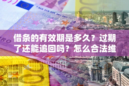 北京借条的有效期是多久？过期了还能追回吗？怎么合法维权？