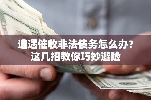 北京遭遇催收非法债务怎么办？这几招教你巧妙避险