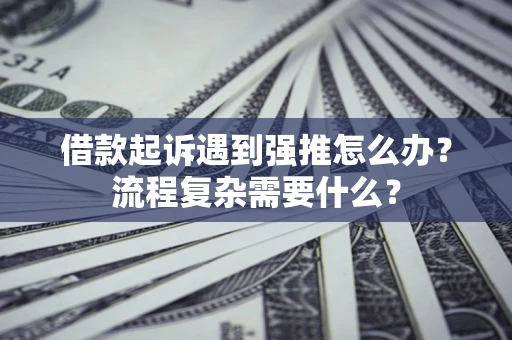 北京借款起诉遇到强推怎么办？流程复杂需要什么？