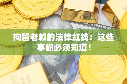 北京拘留老赖的法律红线：这些事你必须知道！