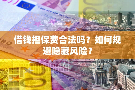北京借钱担保费合法吗？如何规避隐藏风险？