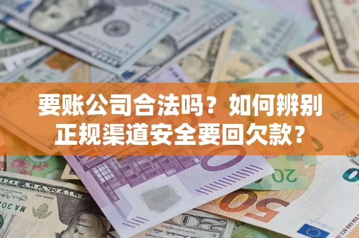 北京要账公司合法吗？如何辨别正规渠道安全要回欠款？