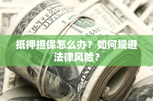 北京抵押担保怎么办？如何规避法律风险？