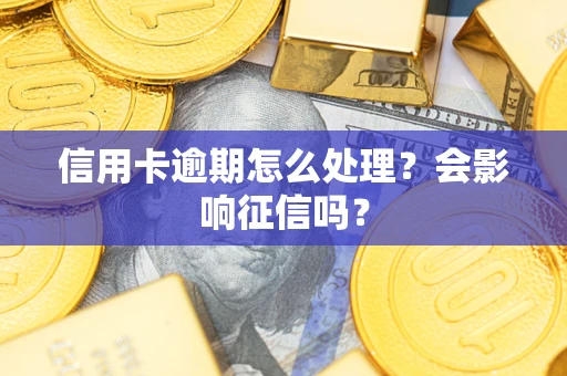 北京信用卡逾期怎么处理？会影响征信吗？