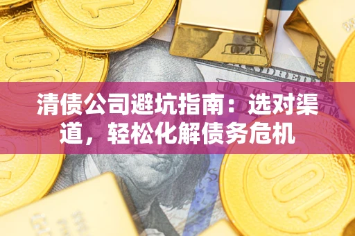 北京清债公司避坑指南：选对渠道，轻松化解债务危机