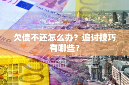 北京欠债不还怎么办？追讨技巧有哪些？