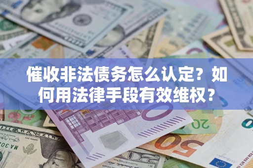 北京催收非法债务怎么认定？如何用法律手段有效维权？