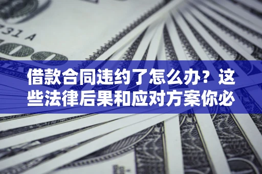 北京借款合同违约了怎么办？这些法律后果和应对方案你必须知道