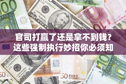 北京官司打赢了还是拿不到钱？这些强制执行妙招你必须知道