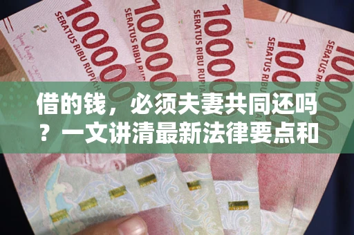 北京借的钱，必须夫妻共同还吗？一文讲清最新法律要点和避坑指南