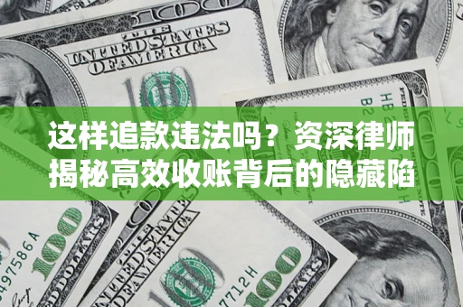 北京这样追款违法吗？资深律师揭秘高效收账背后的隐藏陷阱