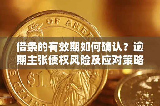 北京借条的有效期如何确认？逾期主张债权风险及应对策略？