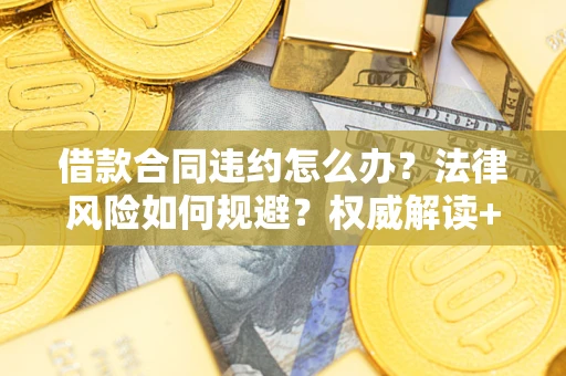 北京借款合同违约怎么办?法律风险如何规避?权威解读+实用指南 北京借款合同违约怎么办?法律风险如何规避?权威解读+实用指南