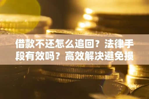 北京借款不还怎么追回？法律手段有效吗？高效解决避免损失