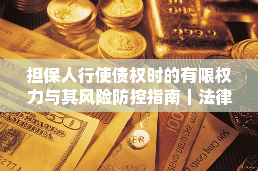 北京担保人行使债权时的有限权力与其风险防控指南｜法律实务解析