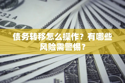 北京债务转移怎么操作？有哪些风险需警惕？