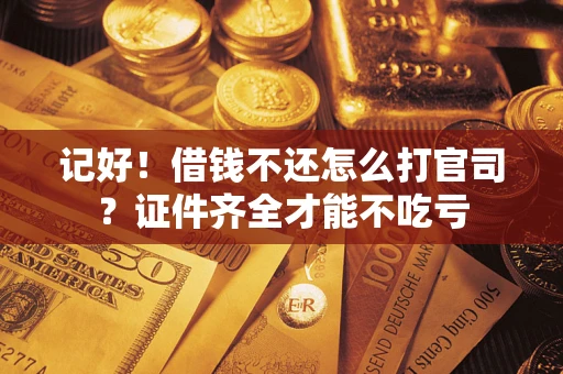 北京记好！借钱不还怎么打官司？证件齐全才能不吃亏