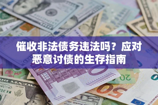 北京催收非法债务违法吗？应对恶意讨债的生存指南