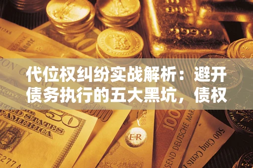 北京代位权纠纷实战解析：避开债务执行的五大黑坑，债权人必看指南