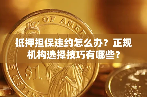 北京抵押担保违约怎么办？正规机构选择技巧有哪些？