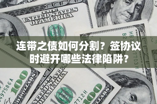 北京连带之债如何分割？签协议时避开哪些法律陷阱？