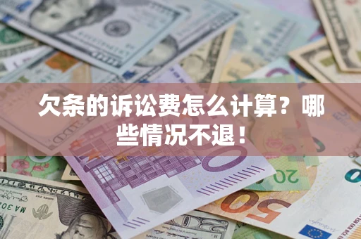 北京欠条的诉讼费怎么计算?哪些情况不退! 北京欠条的诉讼费怎么计算?哪些情况不退!