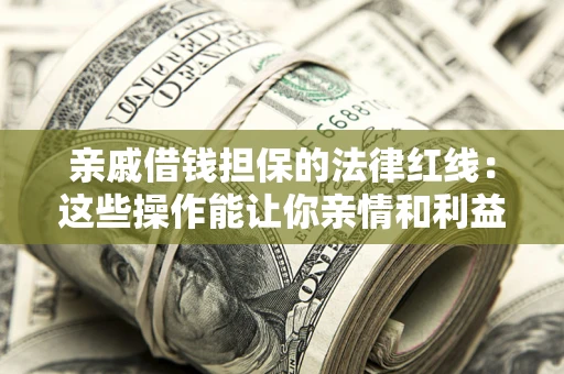 北京亲戚借钱担保的法律红线：这些操作能让你亲情和利益两不误