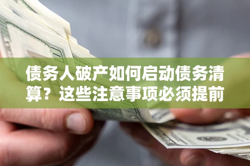 北京债务人破产如何启动债务清算？这些注意事项必须提前知道