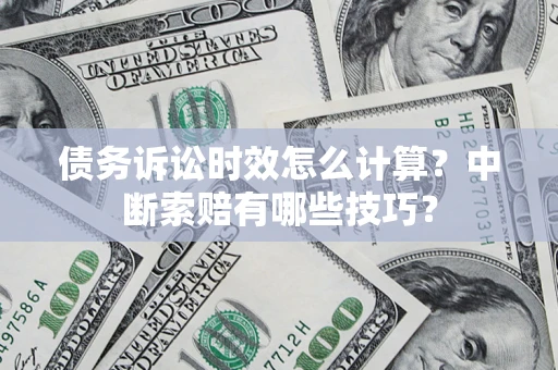 北京债务诉讼时效怎么计算？中断索赔有哪些技巧？