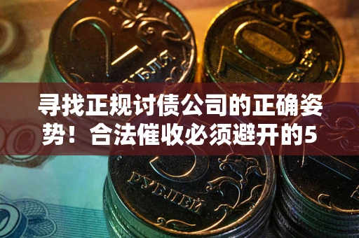 北京寻找正规讨债公司的正确姿势！合法催收必须避开的5大雷区