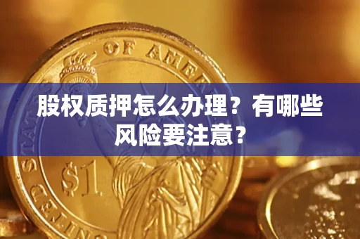 北京股权质押怎么办理？有哪些风险要注意？