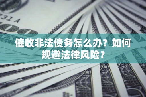 北京催收非法债务怎么办？如何规避法律风险？