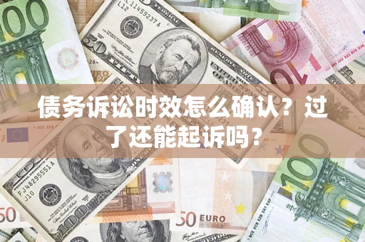 北京债务诉讼时效怎么确认？过了还能起诉吗？