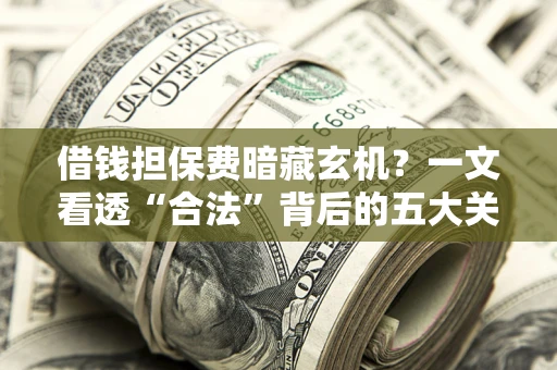 北京借钱担保费暗藏玄机？一文看透“合法”背后的五大关键陷阱