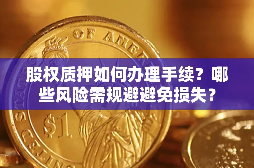 北京股权质押如何办理手续？哪些风险需规避避免损失？
