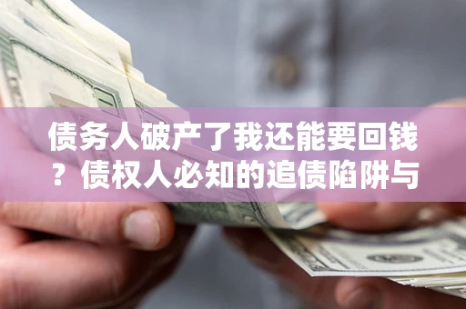 北京债务人破产了我还能要回钱？债权人必知的追债陷阱与破局之道