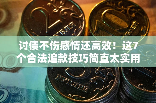 北京讨债不伤感情还高效！这7个合法追款技巧简直太实用