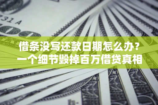 北京借条没写还款日期怎么办？一个细节毁掉百万借贷真相