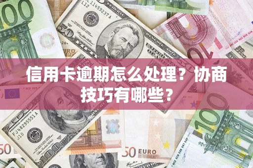 北京信用卡逾期怎么处理？协商技巧有哪些？
