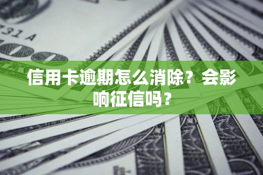 北京信用卡逾期怎么消除？会影响征信吗？