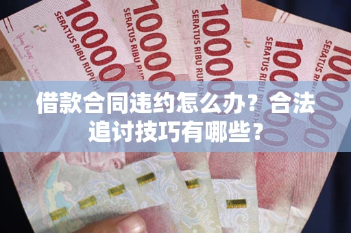 北京借款合同违约怎么办？合法追讨技巧有哪些？