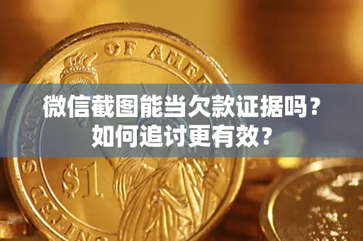 北京微信截图能当欠款证据吗？如何追讨更有效？
