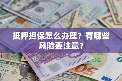 北京抵押担保怎么办理？有哪些风险要注意？