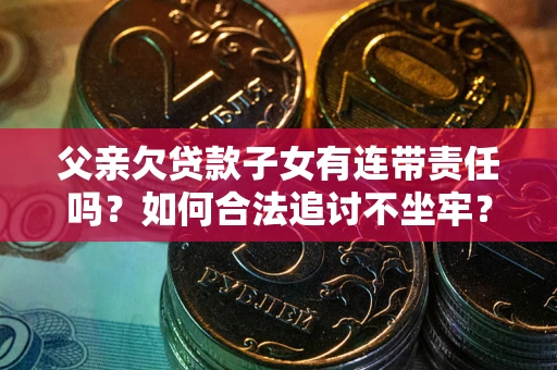 北京父亲欠贷款子女有连带责任吗？如何合法追讨不坐牢？