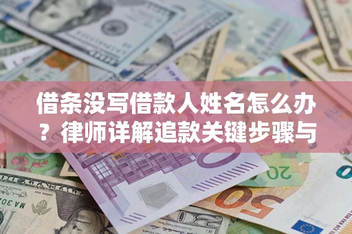 北京借条没写借款人姓名怎么办？律师详解追款关键步骤与证据链构建