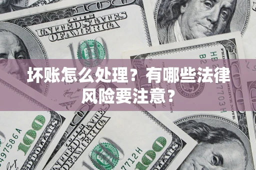 北京坏账怎么处理？有哪些法律风险要注意？