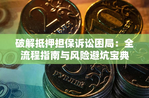 北京破解抵押担保诉讼困局:全流程指南与风险避坑宝典 北京破解抵押担保诉讼困局:全流程指南与风险避坑宝典