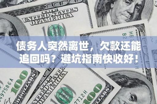 北京债务人突然离世，欠款还能追回吗？避坑指南快收好！