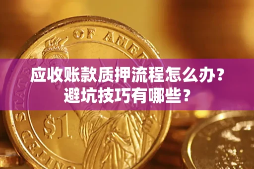 北京应收账款质押流程怎么办？避坑技巧有哪些？